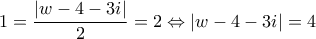\displaystyle{1 = \frac{{\left| {w - 4 - 3i} \right|}}{2} = 2 \Leftrightarrow \left| {w - 4 - 3i} \right| = 4}