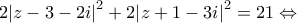 \displaystyle{2{\left| {z - 3 - 2i} \right|^2} + 2{\left| {z + 1 - 3i} \right|^2} = 21 \Leftrightarrow }