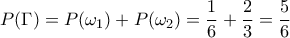 P(\Gamma)=P(\omega_1)+P(\omega_2)=\dfrac{1}{6}+\dfrac{2}{3}=\dfrac{5}{6}