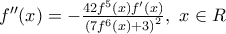 {f}''(x)=-\frac{42{{f}^{5}}(x){f}'(x)}{{{(7{{f}^{6}}(x)+3)}^{2}}},\,\,x\in R {f}''(x)=-\frac{42{{f}^{5}}(x){f}'(x)}{{{(7{{f}^{6}}(x)+3)}^{2}}},\,\,x\in R
