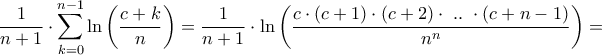 \displaystyle{\frac{1}{{n + 1}} \cdot \sum\limits_{k = 0}^{n - 1} {\ln \left( {\frac{{c + k}}{n}} \right)}  = \frac{1}{{n + 1}} \cdot \ln \left( {\frac{{c \cdot \left( {c + 1} \right) \cdot \left( {c + 2} \right) \cdot {\text{ }}..{\text{ }} \cdot \left( {c + n - 1} \right)}}{{{n^n}}}} \right) = }