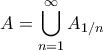 \displaystyle{A = \bigcup_{n=1}^{\infty} A_{1/n}}