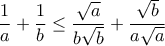 \displaystyle{\frac{1}{a}+\frac{1}{b} \leq \frac{\sqrt{a}}{b\sqrt{b}} + \frac{\sqrt{b}}{a\sqrt{a}}}