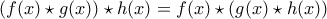 (f(x) \star g(x) ) \star h(x)=f(x) \star (g(x)  \star h(x))