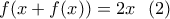 \displaystyle{f(x+f(x))=2x \ \ (2)}
