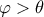 \varphi >\theta 