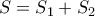 \displaystyle{ 
S = S_1  + S_2  
}