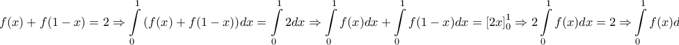 \displaystyle{ 
f(x) + f(1 - x) = 2 \Rightarrow \int\limits_0^1 {\left( {f(x) + f(1 - x)} \right)} dx = \int\limits_0^1 {2dx \Rightarrow \int\limits_0^1 {f(x)dx + \int\limits_0^1 {f(1 - x)dx = \left[ {2x} \right]_0^1 } } }  \Rightarrow 2\int\limits_0^1 {f(x)dx = 2 \Rightarrow } \int\limits_0^1 {f(x)dx = 1}  
}