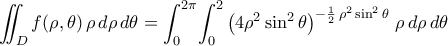 \displaystyle\iint_{D}{f({\rho,\theta})\,\rho\,d\rho\,d\theta}=\int_{0}^{2\pi}\!\int_{0}^{2}{\bigl({4\rho^2\sin^2{\theta}}\bigr)^{-\frac{1}{2}\,\rho^2\sin^2{\theta}}\,\,\rho\,d\rho\,d\theta}