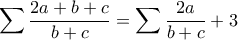 \displaystyle \sum{\frac{2a+b+c}{b+c}} = \sum{\frac{2a}{b+c}} + 3 \displaystyle \sum{\frac{2a+b+c}{b+c}} = \sum{\frac{2a}{b+c}} + 3