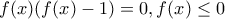 \displaystyle{f(x)(f(x)-1)=0,f(x)\le 0}