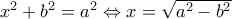 x^{2}+b^{2}=a^{2}\Leftrightarrow x=\sqrt{a^{2}-b^{2}} x^{2}+b^{2}=a^{2}\Leftrightarrow x=\sqrt{a^{2}-b^{2}}