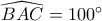 \widehat{BAC}=100^\circ