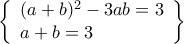 \displaystyle{\left\{ \begin{array}{l} 
{(a + b)^2} - 3ab = 3\\ 
a + b = 3 
\end{array} \right\}}