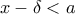 x-\delta < a x-\delta < a