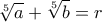 \displaystyle{\sqrt[5]{a}+\sqrt[5]{b}=r}