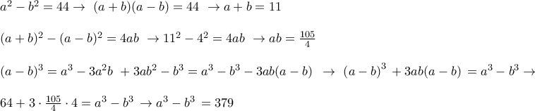 \displaystyle{\begin{array}{l} 
 {a^2} - {b^2} = 44 \to \,\,(a + b)(a - b) = 44\,\, \to a + b = 11\, \\  
  \\  
 {(a + b)^2} - {(a - b)^2} = 4ab\,\, \to {11^2} - {4^2} = 4ab\,\, \to ab = \frac{{105}}{4} \\  
  \\  
 {(a - b)^3} = {a^3} - 3{a^2}b\,\, + 3a{b^2} - {b^3} = {a^3} - {b^3} - 3ab(a - b)\,\,\, \to \,\,{\left( {a - b} \right)^3}\, + 3ab(a - b)\, = {a^3} - {b^3} \to  \\  
  \\  
 64 + 3 \cdot \frac{{105}}{4} \cdot 4 = {a^3} - {b^3}\, \to {a^3} - {b^3}\, = 379 \\  
 \end{array}}