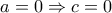 \displaystyle{a = 0 \Rightarrow c = 0}