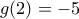 g(2)=-5