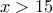 x>15