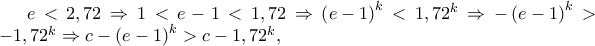 e < 2,72 \Rightarrow 1 < e - 1 < 1,72 \Rightarrow \left( {e - 1} \right)^k < 1,72^k \Rightarrow - \left( {e - 1} \right)^k > - 1,72^k \Rightarrow c - \left( {e - 1} \right)^k > c - 1,72^k , e < 2,72 \Rightarrow 1 < e - 1 < 1,72 \Rightarrow \left( {e - 1} \right)^k < 1,72^k \Rightarrow - \left( {e - 1} \right)^k > - 1,72^k \Rightarrow c - \left( {e - 1} \right)^k > c - 1,72^k ,