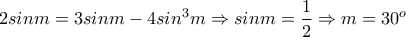 \displaystyle{2sinm=3sinm-4sin^3 m \Rightarrow sinm=\frac{1}{2}\Rightarrow m=30^{o}}