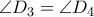 \displaystyle{\angle {D_3} = \angle {D_4}}