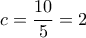 \displaystyle{c=\frac{10}{5}=2}