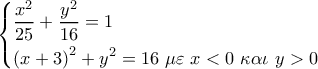 \left\{ \begin{gathered} 
  \dfrac{{{x^2}}}{{25}} + \dfrac{{{y^2}}}{{16}} = 1 \hfill \\ 
  {\left( {x + 3} \right)^2} + {y^2} = 16\,\,\mu \varepsilon \,\,x < 0\,\,\kappa \alpha \iota \,\,y > 0 \hfill \\  
\end{gathered}  \right.