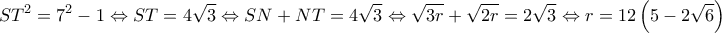 \displaystyle S{T^2} = {7^2} - 1 \Leftrightarrow ST = 4\sqrt 3 \Leftrightarrow SN + NT = 4\sqrt 3 \Leftrightarrow \sqrt {3r} + \sqrt {2r} = 2\sqrt 3 \Leftrightarrow r = 12\left( {5 - 2\sqrt 6 } \right) \displaystyle S{T^2} = {7^2} - 1 \Leftrightarrow ST = 4\sqrt 3 \Leftrightarrow SN + NT = 4\sqrt 3 \Leftrightarrow \sqrt {3r} + \sqrt {2r} = 2\sqrt 3 \Leftrightarrow r = 12\left( {5 - 2\sqrt 6 } \right)