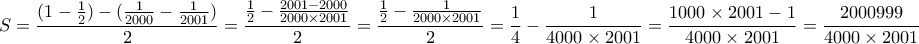 \displaystyle{S=\frac{(1-\frac{1}{2})-(\frac{1}{2000}-\frac{1}{2001})}{2}=\frac{\frac{1}{2}-\frac{2001-2000}{2000\times 2001}}{2}=\frac{\frac{1}{2}-\frac{1}{2000\times 2001}}{2}=\frac{1}{4}-\frac{1}{4000\times 2001}=\frac{1000\times2001-1}{4000\times2001}=\frac{2000999}{4000\times2001}}