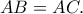 AB = AC. AB = AC.