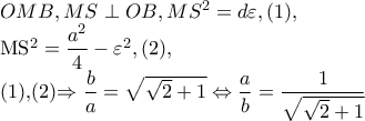 OMB,MS\perp OB,   MS^{2}=d\varepsilon ,(1), 
 
MS^{2}=\dfrac{a^{2}}{4}-\varepsilon ^{2},(2), 
 
(1),(2)\Rightarrow \dfrac{b}{a}=\sqrt{\sqrt{2}+1}\Leftrightarrow \dfrac{a}{b}=\dfrac{1}{\sqrt{\sqrt{2}+1}}