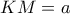  \displaystyle KM=a