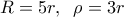 \displaystyle 
R = 5r,\;\;\rho  = 3r