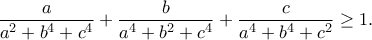 \displaystyle{\frac{a}{a^2 + b^4 + c^4}+\frac{b}{a^4 + b^2 + c^4}+\frac{c}{a^4 + b^4 + c^2}\geq 1.} \displaystyle{\frac{a}{a^2 + b^4 + c^4}+\frac{b}{a^4 + b^2 + c^4}+\frac{c}{a^4 + b^4 + c^2}\geq 1.}
