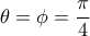 \theta =\phi =\dfrac{\pi}{4}