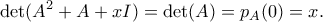 \displaystyle \det(A^2 + A + xI) = \det(A) = p_A(0) = x. \displaystyle \det(A^2 + A + xI) = \det(A) = p_A(0) = x.