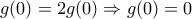 \displaystyle{g(0)=2g(0)\Rightarrow g(0)=0} \displaystyle{g(0)=2g(0)\Rightarrow g(0)=0}