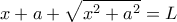  \displaystyle x + a + \sqrt {{x^2} + {a^2}}  = L