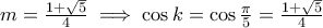 m = \frac{1 + \sqrt{5}}{4} \implies \cos{k} = \cos{\frac{\pi}{5}} = \frac{1 + \sqrt{5}}{4} m = \frac{1 + \sqrt{5}}{4} \implies \cos{k} = \cos{\frac{\pi}{5}} = \frac{1 + \sqrt{5}}{4}
