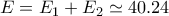 \displaystyle{E=E_1+E_2 \simeq 40.24}