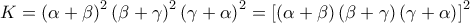 K=\left ( \alpha +\beta  \right )^{2}\left ( \beta +\gamma  \right )^{2}\left ( \gamma +\alpha  \right )^{2}=\left [ \left ( \alpha +\beta  \right )\left ( \beta +\gamma  \right )\left ( \gamma +\alpha  \right ) \right ]^{2}