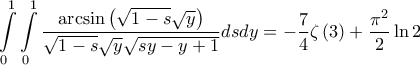 \displaystyle{\int\limits_{0}^{1}{\int\limits_{0}^{1}{\frac{\arcsin \left( \sqrt{1-s}\sqrt{y} \right)}{\sqrt{1-s}\sqrt{y}\sqrt{sy-y+1}}dsdy}}=-\frac{7}{4}\zeta \left( 3 \right)+\frac{\pi ^{2}}{2}\ln 2} \displaystyle{\int\limits_{0}^{1}{\int\limits_{0}^{1}{\frac{\arcsin \left( \sqrt{1-s}\sqrt{y} \right)}{\sqrt{1-s}\sqrt{y}\sqrt{sy-y+1}}dsdy}}=-\frac{7}{4}\zeta \left( 3 \right)+\frac{\pi ^{2}}{2}\ln 2}
