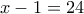 x-1=24