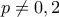 \displaystyle{p \ne 0, 2}