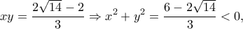 \displaystyle xy=\frac{2\sqrt{14}-2}{3}\Rightarrow x^{2}+y^{2}=\frac{6-2\sqrt{14}}{3}< 0,