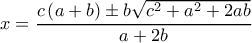  \displaystyle x = \frac{{c\left( {a + b} \right) \pm b\sqrt {{c^2} + {a^2} + 2ab} }}{{a + 2b}}