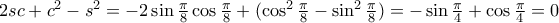 2sc+c^2-s^2 = -2\sin \frac {\pi}{8} \cos \frac{\pi}{8} + ( \cos ^2 \frac{\pi}{8} - \sin ^2 \frac{\pi}{8})= -\sin \frac {\pi}{4} + \cos \frac {\pi}{4} =0 2sc+c^2-s^2 = -2\sin \frac {\pi}{8} \cos \frac{\pi}{8} + ( \cos ^2 \frac{\pi}{8} - \sin ^2 \frac{\pi}{8})= -\sin \frac {\pi}{4} + \cos \frac {\pi}{4} =0