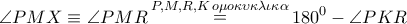 \displaystyle{\angle PMX \equiv \angle PMR\mathop  = \limits^{P,M,R,K\,o\mu o\kappa \upsilon \kappa \lambda \iota \kappa \alpha } {180^0} - \angle PKR}